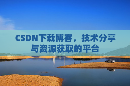 CSDN下载博客,技术分享与资源获取的平台