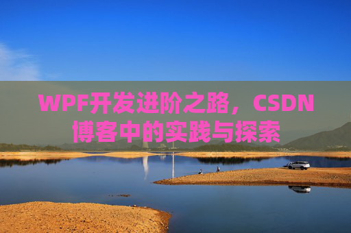 WPF开发进阶之路,CSDN博客中的实践与探索